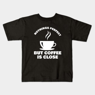 Nothings Perfect But Coffee is Close Design for Coffee Lovers and Addicts ! Kids T-Shirt